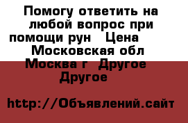 Помогу ответить на любой вопрос при помощи рун › Цена ­ 700 - Московская обл., Москва г. Другое » Другое   